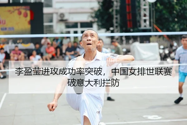 李盈莹进攻成功率突破，中国女排世联赛破意大利拦防