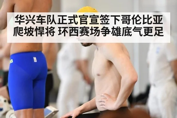 华兴车队正式官宣签下哥伦比亚爬坡悍将 环西赛场争雄底气更足