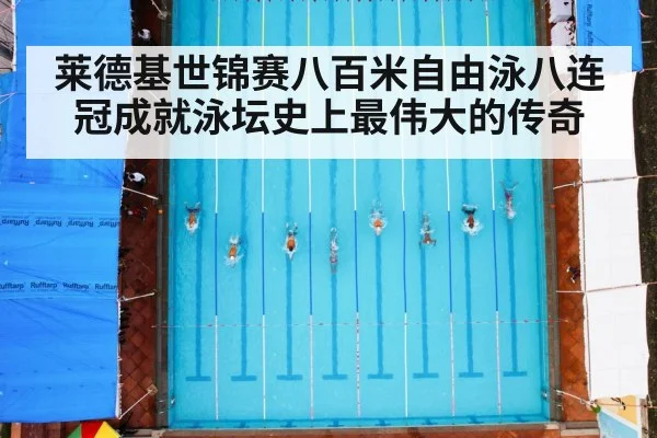莱德基世锦赛八百米自由泳八连冠成就泳坛史上最伟大的传奇